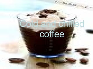 Cold and chilled coffee 