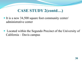 CASE STUDY 2(contd…)
 It is a new 34,500 square foot community center/
administrative center
 Located within the Segundo Precinct of the University of
California – Davis campus
30
 