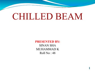 CHILLED BEAM
1
PRESENTED BY:
SINAN SHA
MUHAMMAD K
Roll No : 48
 