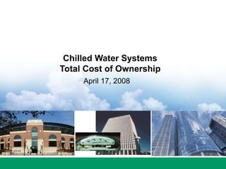 Chilled Water Systems
Total Cost of Ownership
April 17, 2008
 