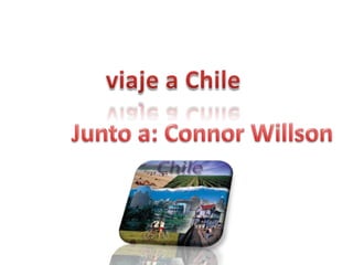 viaje a Chile  Junto a: Connor Willson 