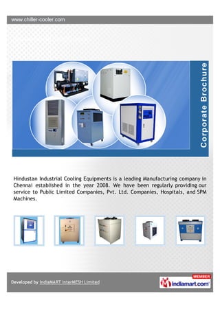 Hindustan Industrial Cooling Equipments is a leading Manufacturing company in
Chennai established in the year 2008. We have been regularly providing our
service to Public Limited Companies, Pvt. Ltd. Companies, Hospitals, and SPM
Machines.
 