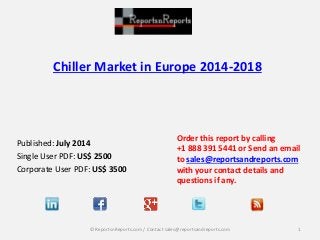 Chiller Market in Europe 2014-2018
Published: July 2014
Single User PDF: US$ 2500
Corporate User PDF: US$ 3500
Order this report by calling
+1 888 391 5441 or Send an email
to sales@reportsandreports.com
with your contact details and
questions if any.
1© ReportsnReports.com / Contact sales@reportsandreports.com
 
