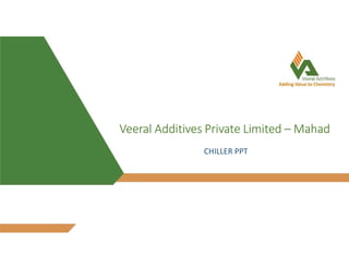 Veeral Additives Private Limited – Mahad
CHILLER PPT
 