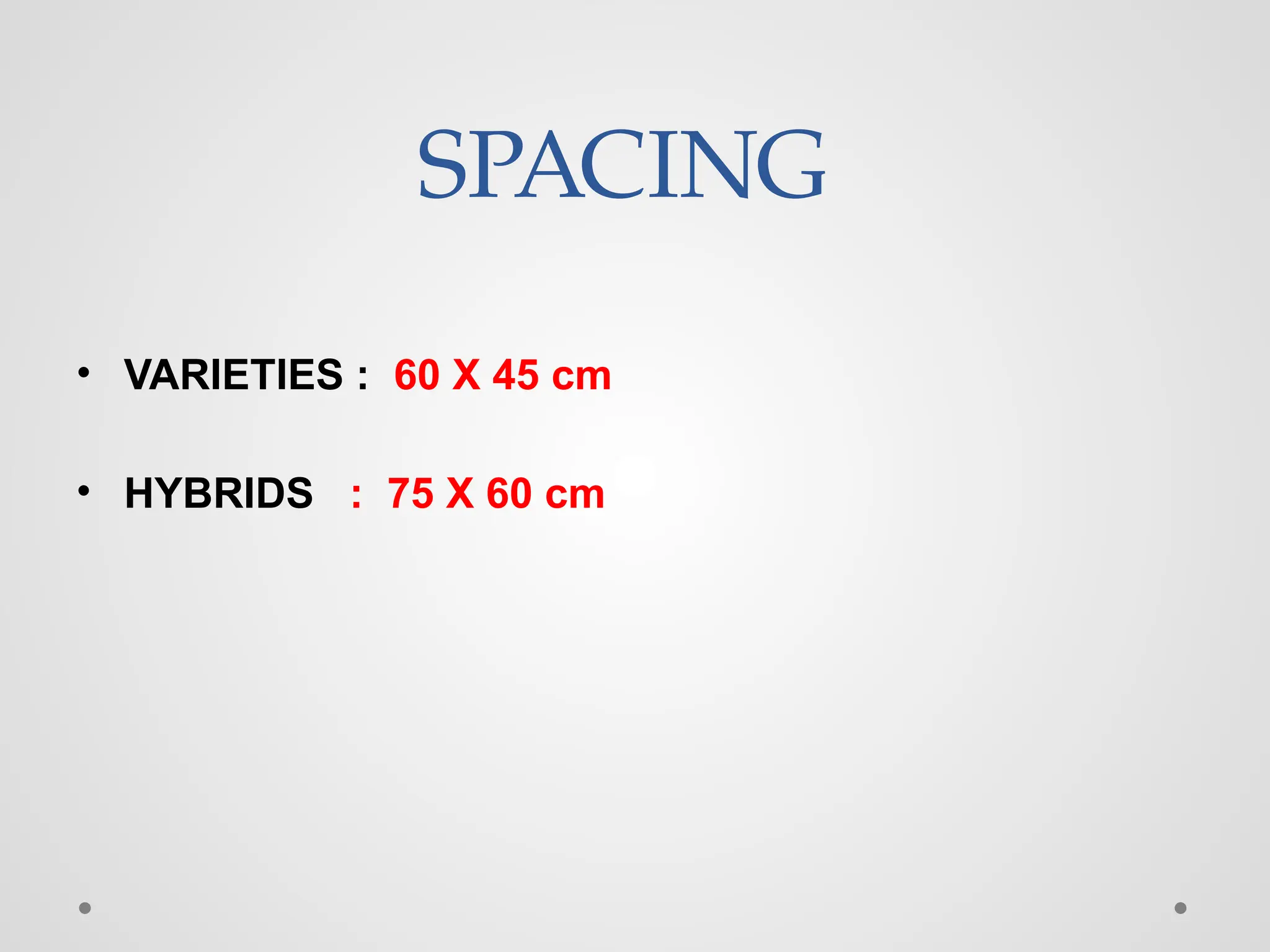 SPACING
• VARIETIES : 60 X 45 cm
• HYBRIDS : 75 X 60 cm
 