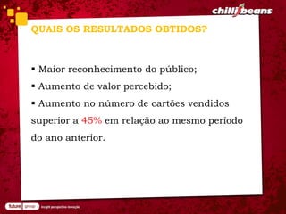 QUAIS OS RESULTADOS OBTIDOS?



 Maior reconhecimento do público;
 Aumento de valor percebido;
 Aumento no número de cartões vendidos
superior a 45% em relação ao mesmo período
do ano anterior.
 