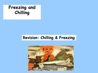 Freezing and
Chilling
Revision: Chilling & Freezing
 