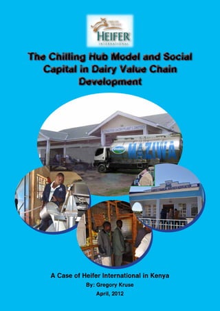 The Chilling Hub Model and Social
   Capital in Dairy Value Chain
           Development




    A Case of Heifer International in Kenya
               By: Gregory Kruse
                  April, 2012
 