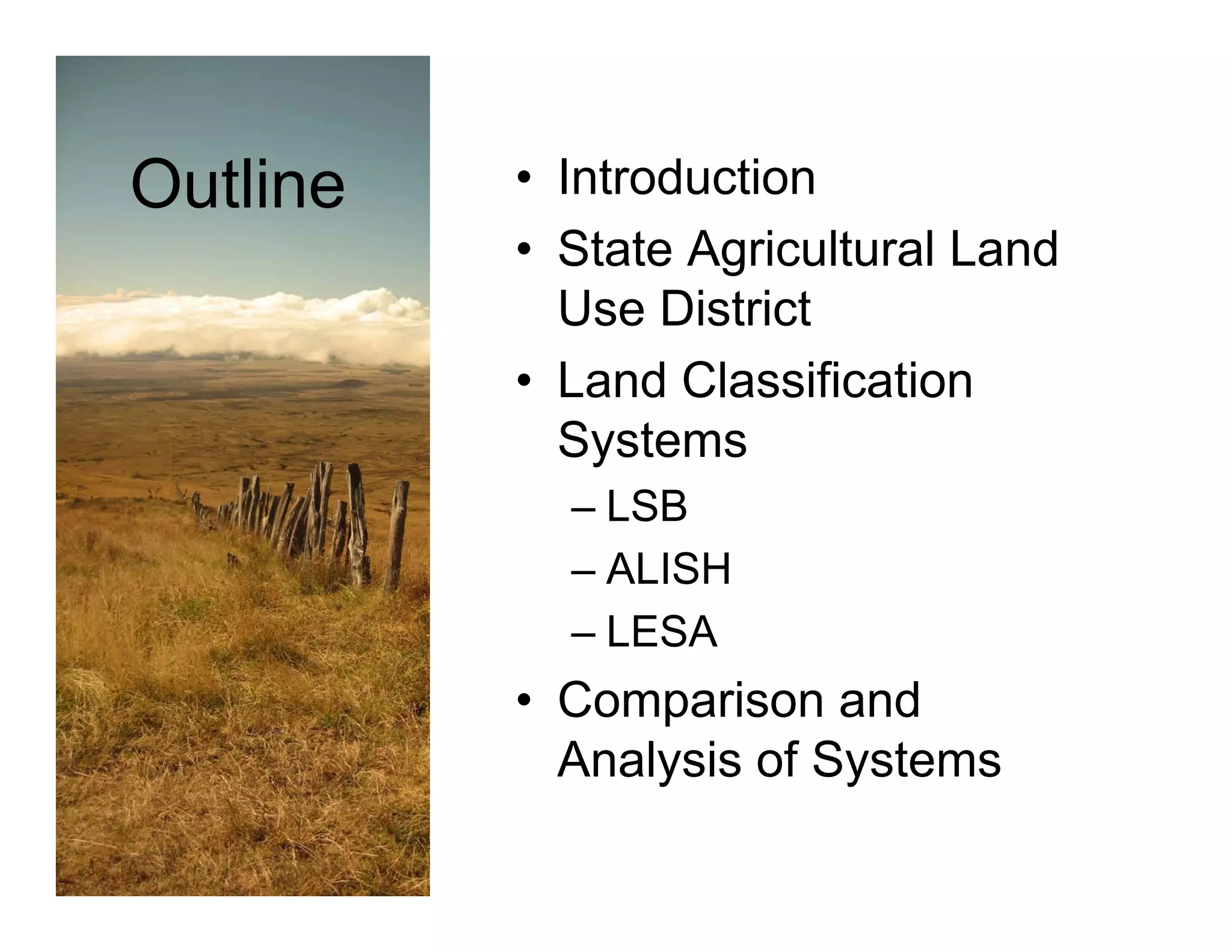 Outline   • Introduction
          • State Agricultural Land
            Use District
            U Di t i t
          • Land Classification
            Systems
            – LSB
            – ALISH
            – LESA
          • Comparison and
            Analysis of Systems
 