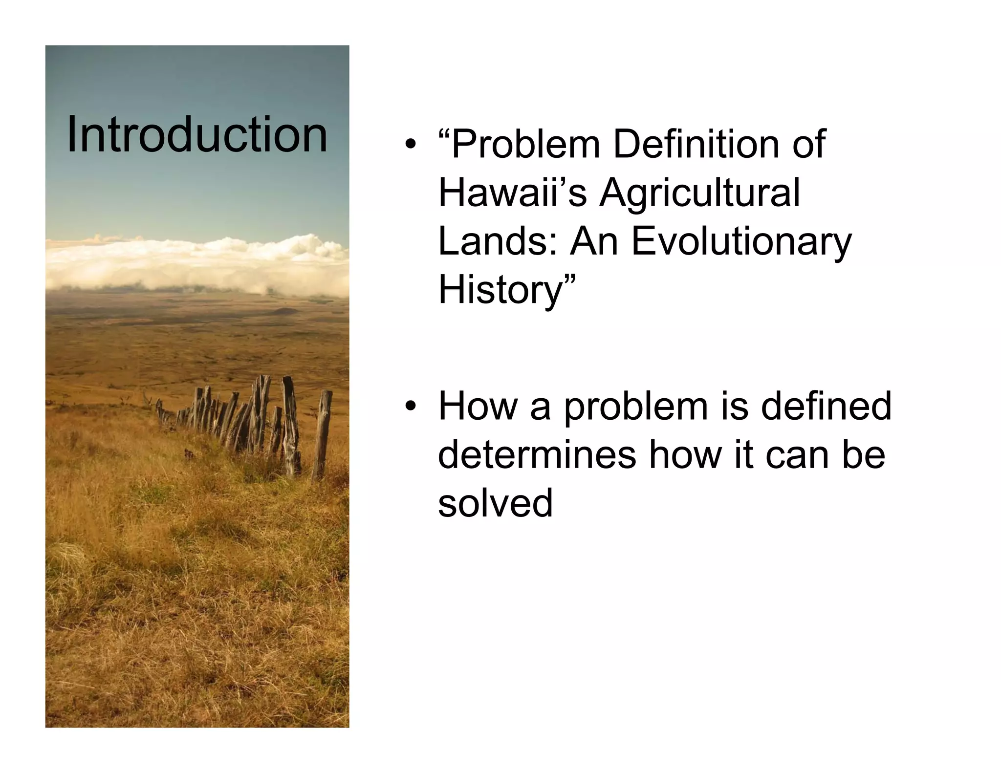 Introduction   • “Problem Definition of
                  Problem
                 Hawaii’s Agricultural
                 Lands: An Evolutionary
                 History”

               • How a problem is defined
                 determines how it can be
                 solved
 