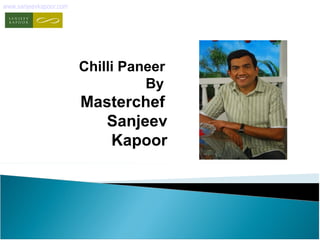 Chilli Paneer 
By 
Masterchef 
Sanjeev 
Kapoor 
www.sanjeevkapoor.com 
 
