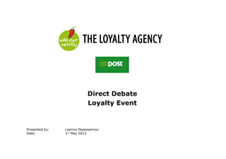 Direct Debate
Loyalty Event
Presented by: Leanne Papaioannou
Date: 1st May 2013
 