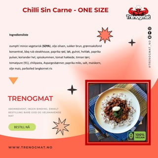 Chilli Sin Carne - ONE SIZE
Ingrediensliste
oumph! mince vegetarisk (SOYA), olje oliven, sukker brun, grønnsaksfond
konsentrat, bbq rub steakhouse, paprika rød, løk, gulrot, hvitløk, paprika
pulver, koriander hel, spisskummen, tomat hakkede, timian tørr,
tomatpure (91), chilipasta, Aspargesbønner, paprika miks, salt, maiskorn,
olje mais, parboiled langkornet ris
 