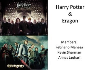 Harry Potter
     &
  Eragon


   Members:
Febriano Mahesa
 Kevin Sherman
  Annas Jauhari
 