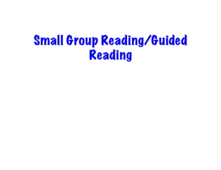 Small Group Reading/Guided
Reading
 