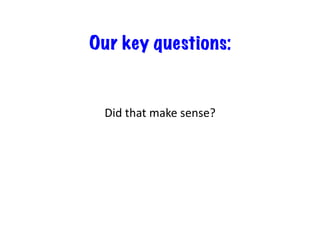 Our key questions:
Did	
  that	
  make	
  sense?	
  
 