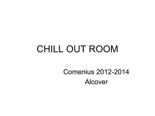 CHILL OUT ROOM
Comenius 2012-2014
Alcover
 