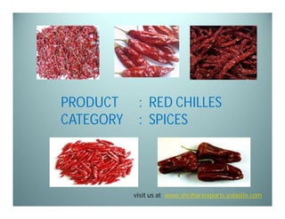 PRODUCT
CATEGORY

: RED CHILLES
: SPICES

visit us at: www.shrihariexports.yolasite.com

 