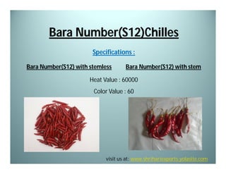 Bara Number(S12)Chilles
Specifications :
Bara Number(S12) with stemless

Bara Number(S12) with stem

Heat Value : 60000
Color Value : 60

visit us at: www.shrihariexports.yolasite.com

 