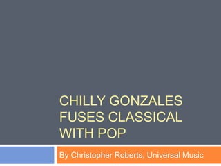 CHILLY GONZALES
FUSES CLASSICAL
WITH POP
By Christopher Roberts, Universal Music
 