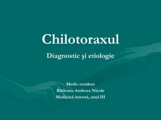 Chilotoraxul
Diagnostic şi etiologie
Medic rezident
Bârleanu Andreea Nicole
Medicină internă, anul III
 