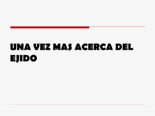 UNA VEZ MAS ACERCA DEL EJIDO 