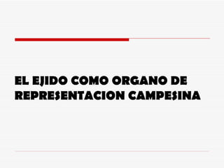 EL EJIDO COMO ORGANO DE REPRESENTACION CAMPESINA 