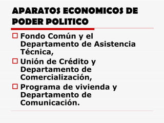 APARATOS ECONOMICOS DE PODER POLITICO Fondo Común y el Departamento de Asistencia Técnica, Unión de Crédito y Departamento de Comercialización,  Programa de vivienda y Departamento de Comunicación.  