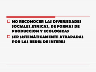 NO RECONOCER LAS DIVERSIDADES SOCIALES,ETNICAS, DE FORMAS DE PRODUCCION Y ECOLOGICAS SER SISTEMÁTICAMENTE ATRAPADAS POR LAS REDES DE INTERES 