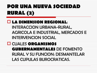 POR UNA NUEVA SOCIEDAD RURAL (2) LA DIMENSION REGIONAL : INTERACCION URBANA-RURAL, AGRICOLA E INDUSTRIAL, MERCADOS E INTERVENCION SOCIAL CUALES  ORGANISMOS GUBERNAMENTALES  DE FOMENTO RURAL Y SU FUNCION: DESMANTELAR LAS CUPULAS BUROCRATICAS. 