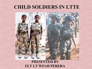CHILD SOLDIERS IN LTTE




      PRESENTED BY
   FLT LT WPAH PERERA
 