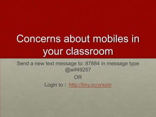 Concerns about mobiles in your classroom Send a new text message to: 87884 in message type @wif49257 OR Login to :  http://tiny.cc/yrxcm 