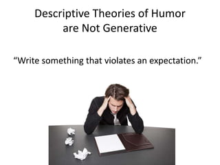 Descriptive Theories of Humor
are Not Generative
“Write something that violates an expectation.”
 