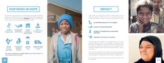 PARTNERS IN HOPE
Provided
HOUSING
for children and
widows in Uganda
Sent aid to
REFUGEES
in Iraq
TRANSFORMED
the village of
Potreritos in
Guatemala
Provided
CLEAN WATER
to villages in need
Rescued children
suffering from
MALNUTRITION
Built a
SCHOOL BUILDING
in Zimbabwe
Provided two mobile
MEDICAL CLINICS
in India
Built safe
HOUSING
for a leper
colony in India
IMPACT
Through your Evening of Hope, you have shared your passion with those
around you and invited others to join you in the mission of rescuing people
in need. Since 2011, you have raised $593,825 through your fundraising
events alone! Your impact through these events include:
We cannot overstate the incredible difference you have made for so
many people around the world!
Craig, Robin, and everyone at Chilton Logging, thank you for
being the hands and feet of Jesus to so many precious men,
women, and children in need. Through your generosity, you have:
provided lifesaving aid to 21,582 refugees
rescued 39 malnourished babies
provided 6,080peopleinfourcountrieswith
cleanwater
impacted 185,615 lives in 16 countries
Your generosity has resulted in a truly global impact. It’s rescued
starving children from the hills of Guatemala. It’s delivered critical
medicines to sick refugees in camps on the South Sudanese border.
It’s shared the Gospel with North Koreans for the first time. It’s
provided emergency relief in the wake of natural disasters … and so
much more.
Every day you’re reaching around the world and bringing light into
some of the darkest places. You’re offering practical help and spiritual
hope that trigger an unbelievable transformation in people’s lives.
We cannot wait to see the impact you will continue to make in the
coming years!
2928
 