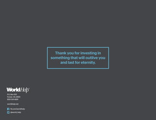 Thank you for investing in
something that will outlive you
and last for eternity.
P.O. Box 501
Forest, VA 24551
800-541-6691
worldhelp.net
fb.com/worldhelp
@world_help
 