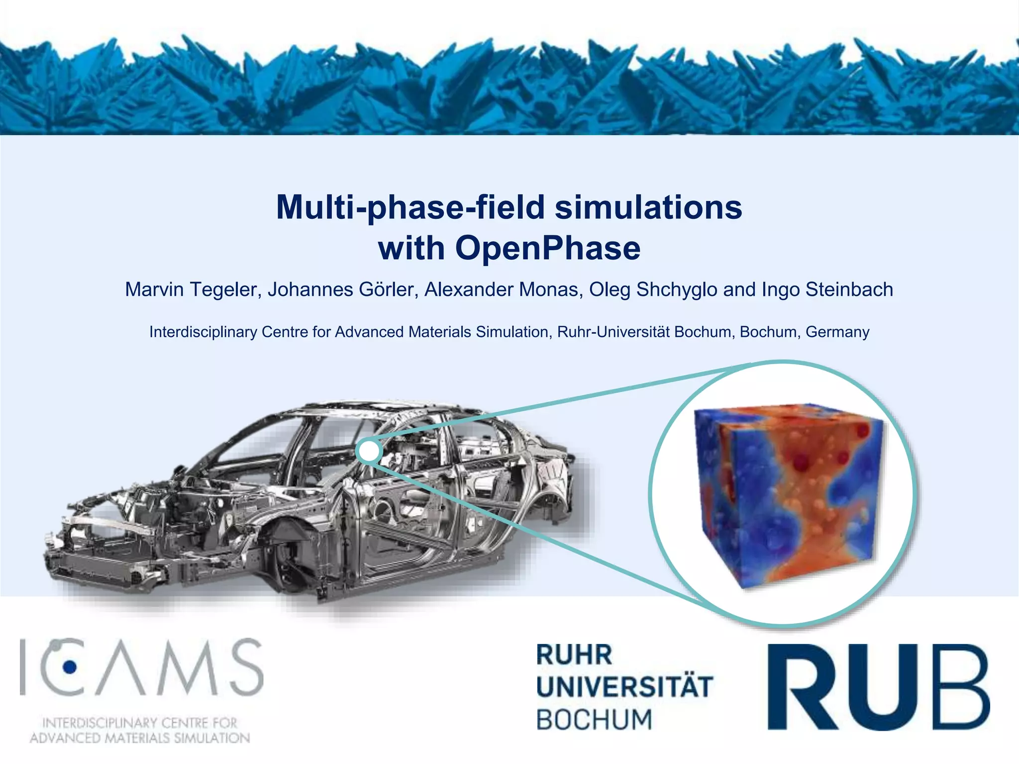 Multi-phase-field simulations
with OpenPhase
Marvin Tegeler, Johannes Görler, Alexander Monas, Oleg Shchyglo and Ingo Steinbach
Interdisciplinary Centre for Advanced Materials Simulation, Ruhr-Universität Bochum, Bochum, Germany
 