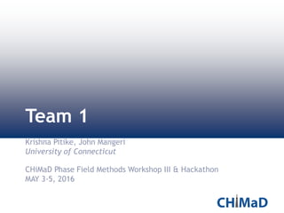 Team 1
Krishna Pitike, John Mangeri
University of Connecticut
CHiMaD Phase Field Methods Workshop III & Hackathon
MAY 3-5, 2016
 