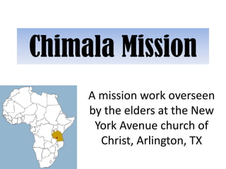 Chimala Mission
     A mission work overseen
     by the elders at the New
      York Avenue church of
       Christ, Arlington, TX
 