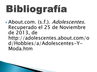 (s.f.). Adolescentes.
Recuperado el 25 de Noviembre
de 2013, de
http://adolescentes.about.com/o
d/Hobbies/a/Adolescentes-YModa.htm

 About.com.

 
