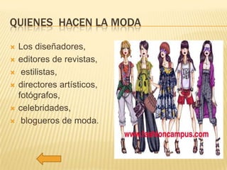 QUIENES HACEN LA MODA








Los diseñadores,
editores de revistas,
estilistas,
directores artísticos,
fotógrafos,
celebridades,
blogueros de moda.

 