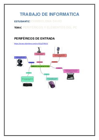 TRABAJO DE INFORMATICA
ESTUDIANTE:
TEMA:

CHIMBOLEMA DAVID

PERIFÉRICOS Y ELEMENTOS DEL PC

PERIFÉRICOS DE ENTRADA
https://www.examtime.com/es-ES/p/278131

 