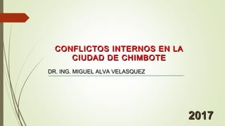 CONFLICTOS INTERNOS EN LACONFLICTOS INTERNOS EN LA
CIUDAD DE CHIMBOTECIUDAD DE CHIMBOTE
DR. ING. MIGUEL ALVA VELASQUEZDR. ING. MIGUEL ALVA VELASQUEZ
20172017
 