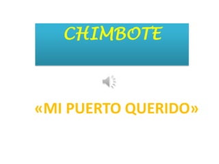 CHIMBOTE



«MI PUERTO QUERIDO»
 