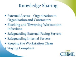Knowledge Sharing 
External Access – Organization to Organization and Contractors 
Blocking and Thwarting Workstation Infections 
Safeguarding External Facing Servers 
Safeguarding Internal Servers 
Keeping the Workstation Clean 
Staying Compliant  