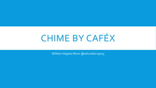CHIME BY CAFÉX
WilliamVegazo Muro @educador23013
 