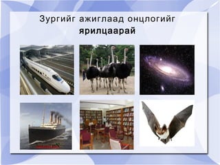 Зургийг ажиглаад онцлогийг
        ярилцаарай
 