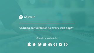“Adding conversation to every web page”
ChimeIn is available for
 
