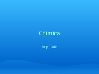 Chimica
in pillole
 