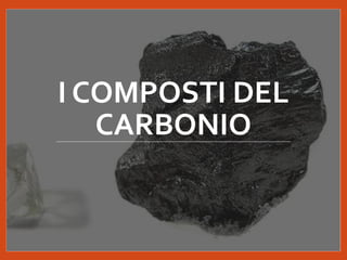 I COMPOSTI DEL
CARBONIO
 