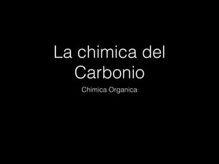 La chimica del
Carbonio
Chimica Organica
 